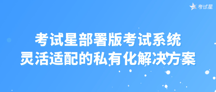 考试星部署版考试系统：灵活适配的私有化解决方案