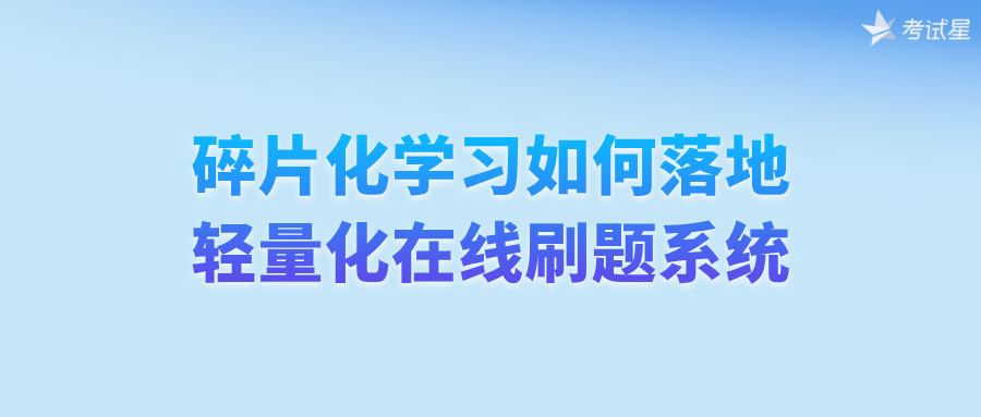 碎片化学习如何落地？轻量化在线刷题系统