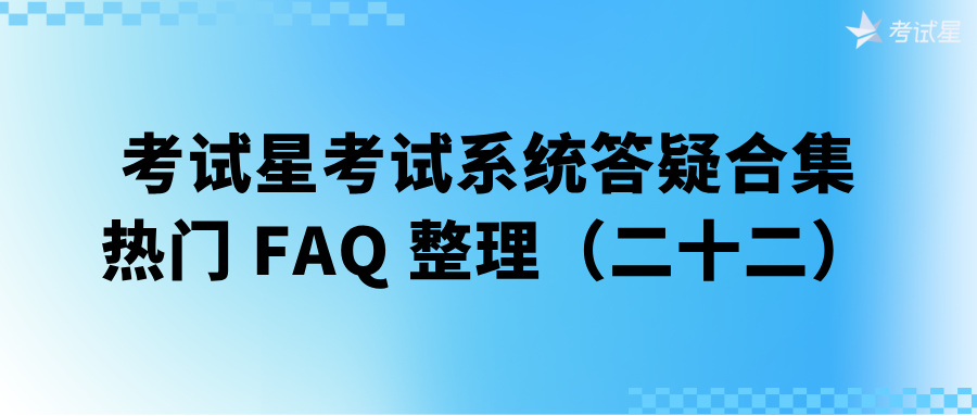 考试星考试系统答疑合集 | 热门 FAQ 整理（二十二）