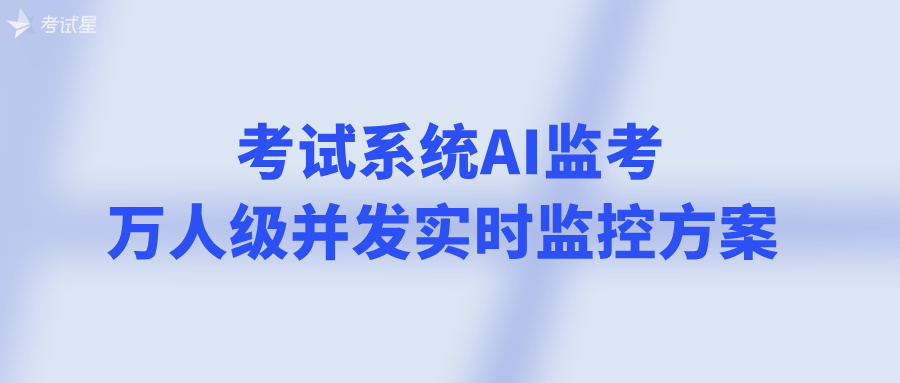考试系统AI监考，万人级并发实时监控方案 