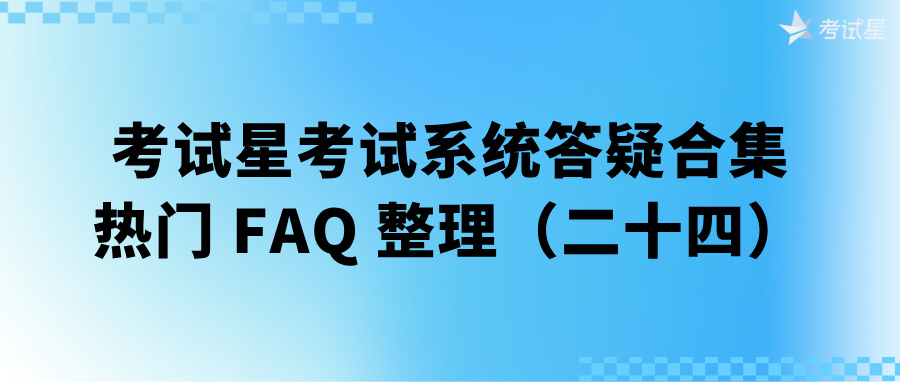 考试星考试系统答疑合集 | 热门 FAQ 整理（二十四）