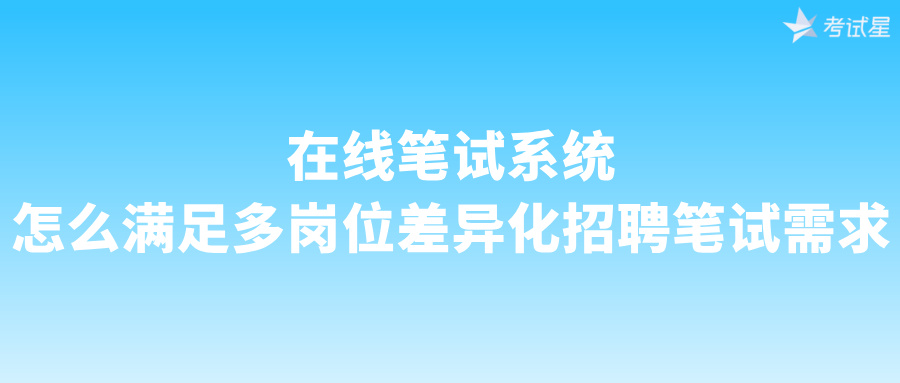 在线笔试系统怎么满足多岗位差异化招聘笔试需求
