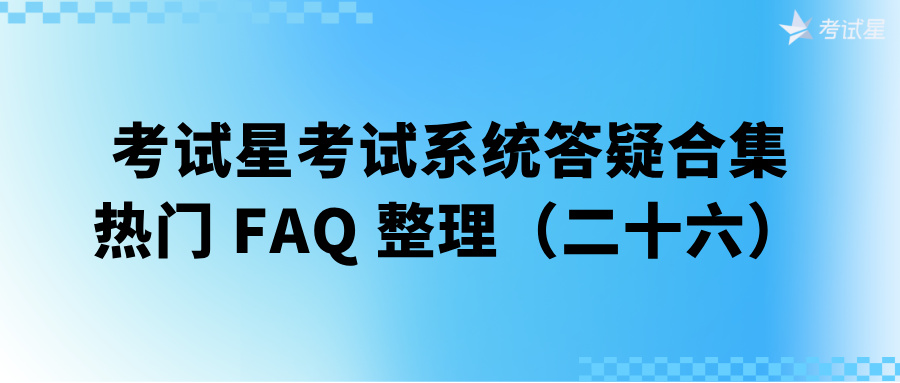 考试星考试系统答疑合集 | 热门 FAQ 整理（二十六） 