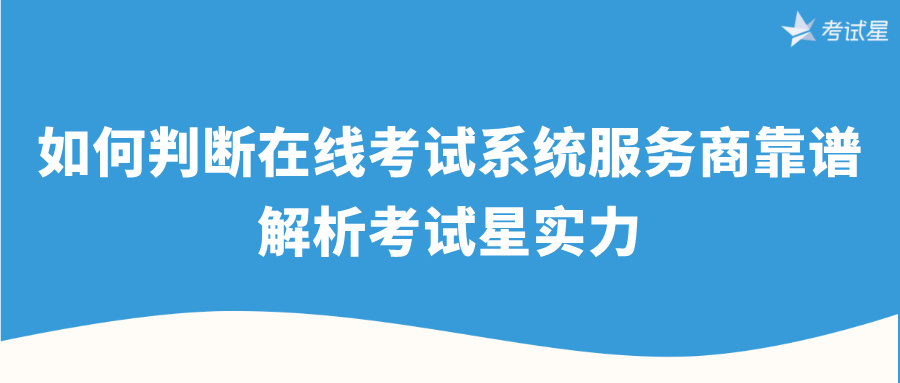 如何判断在线考试系统服务商靠谱吗？解析考试星实力