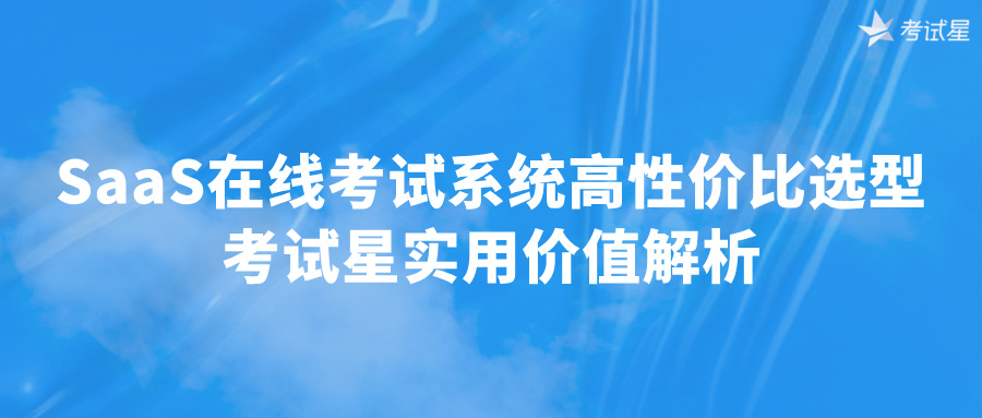 SaaS在线考试系统高性价比选型 考试星实用价值解析