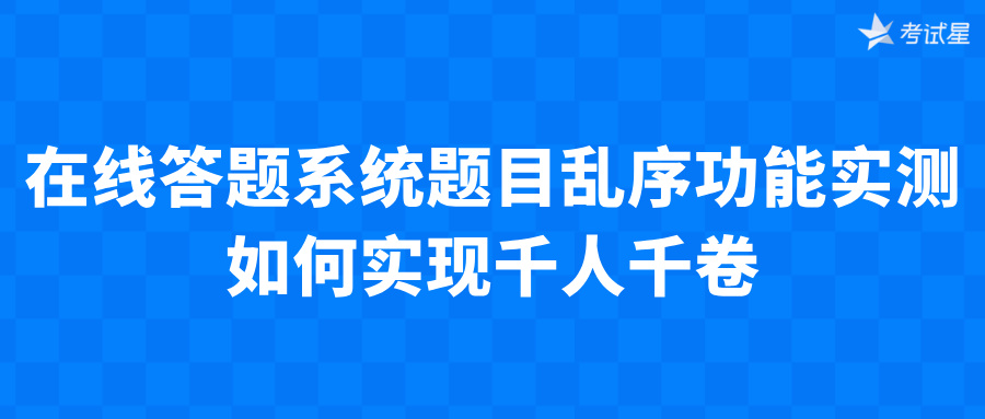 在线答题系统题目乱序功能实测：如何实现千人千卷