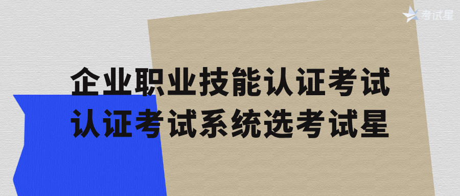 企业职业技能认证考试，认证考试系统选考试星