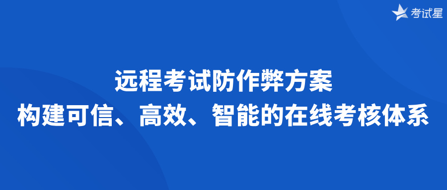 远程考试防作弊方案：构建可信、高效、智能的在线考核体系
