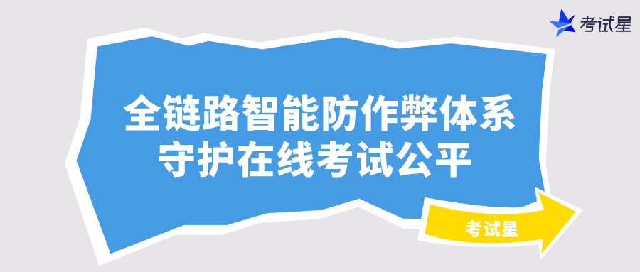 考试星：全链路智能防作弊体系守护在线考试公平 