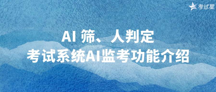 AI 筛、人判定：考试系统AI监考功能介绍