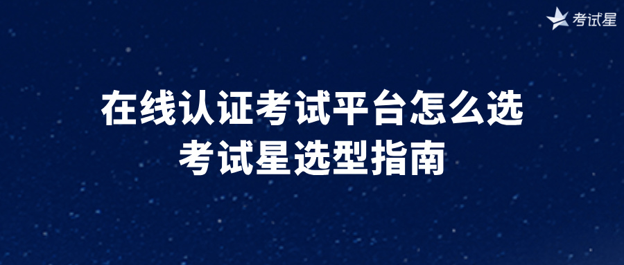 在线认证考试平台怎么选？选型指南