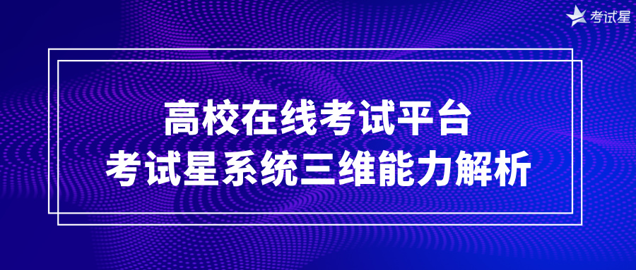 高校在线考试平台 | 考试星系统三维能力解析