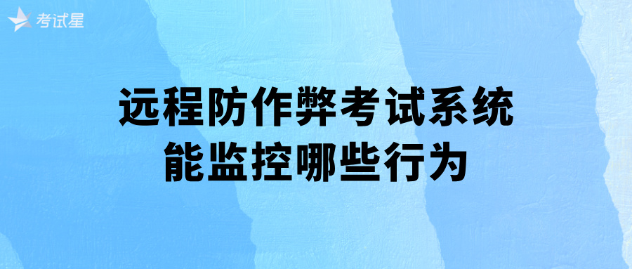 远程防作弊考试系统能监控哪些行为
