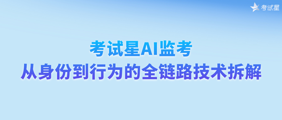 考试星AI监考：从身份到行为的全链路技术拆解